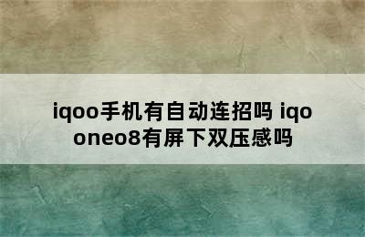 iqoo手机有自动连招吗 iqooneo8有屏下双压感吗